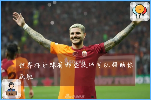 世界杯让球有哪些技巧可以帮助你获胜