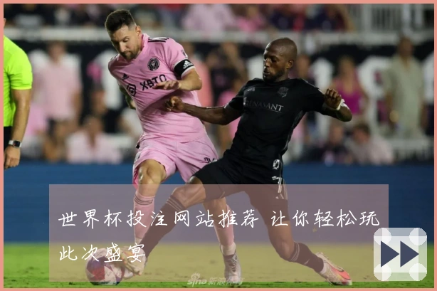 世界杯投注网站推荐 让你轻松玩轉此次盛宴