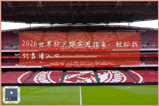 2026世界杯买球实用指南，轻松找到靠谱入口